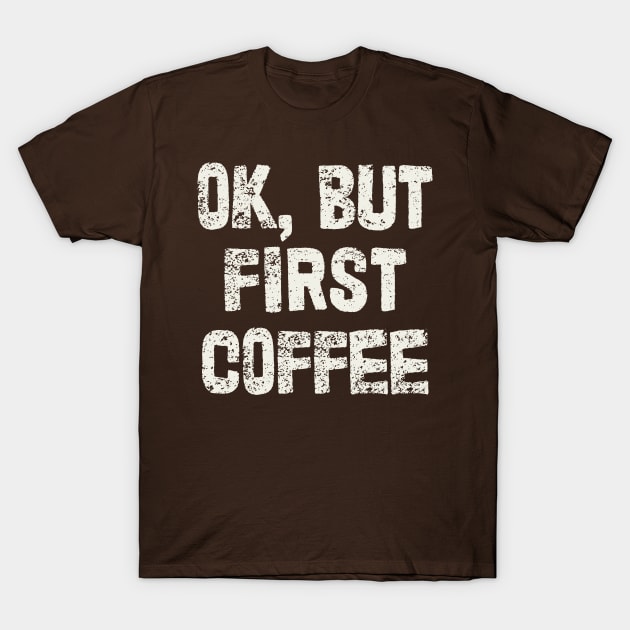 OK, But First Coffee T-Shirt by DankFutura